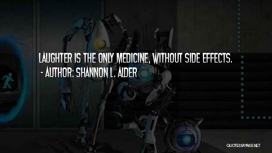 Shannon L. Alder Quotes: Laughter Is The Only Medicine, Without Side Effects.