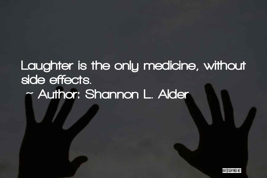 Shannon L. Alder Quotes: Laughter Is The Only Medicine, Without Side Effects.