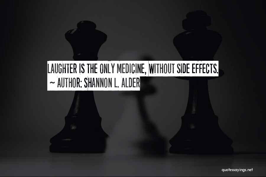 Shannon L. Alder Quotes: Laughter Is The Only Medicine, Without Side Effects.