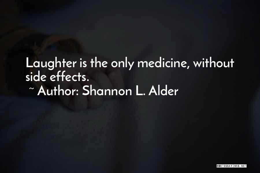 Shannon L. Alder Quotes: Laughter Is The Only Medicine, Without Side Effects.