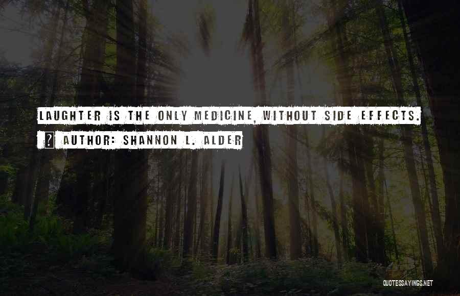 Shannon L. Alder Quotes: Laughter Is The Only Medicine, Without Side Effects.