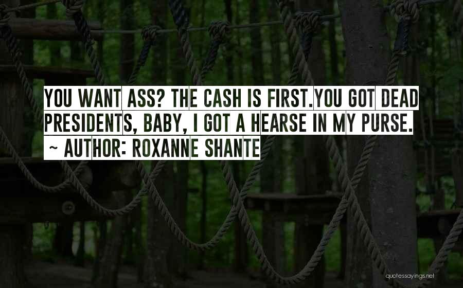 Roxanne Shante Quotes: You Want Ass? The Cash Is First.you Got Dead Presidents, Baby, I Got A Hearse In My Purse.