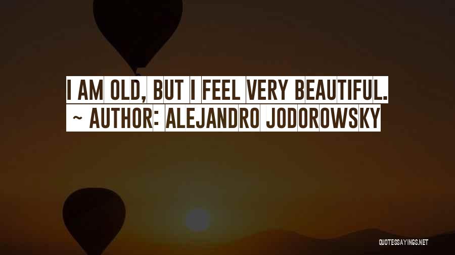 Alejandro Jodorowsky Quotes: I Am Old, But I Feel Very Beautiful.