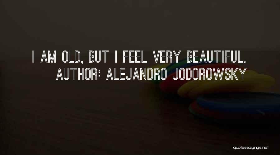 Alejandro Jodorowsky Quotes: I Am Old, But I Feel Very Beautiful.