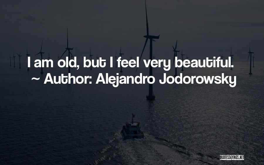 Alejandro Jodorowsky Quotes: I Am Old, But I Feel Very Beautiful.