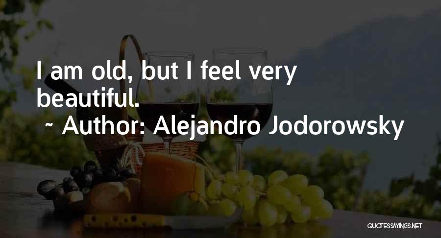 Alejandro Jodorowsky Quotes: I Am Old, But I Feel Very Beautiful.