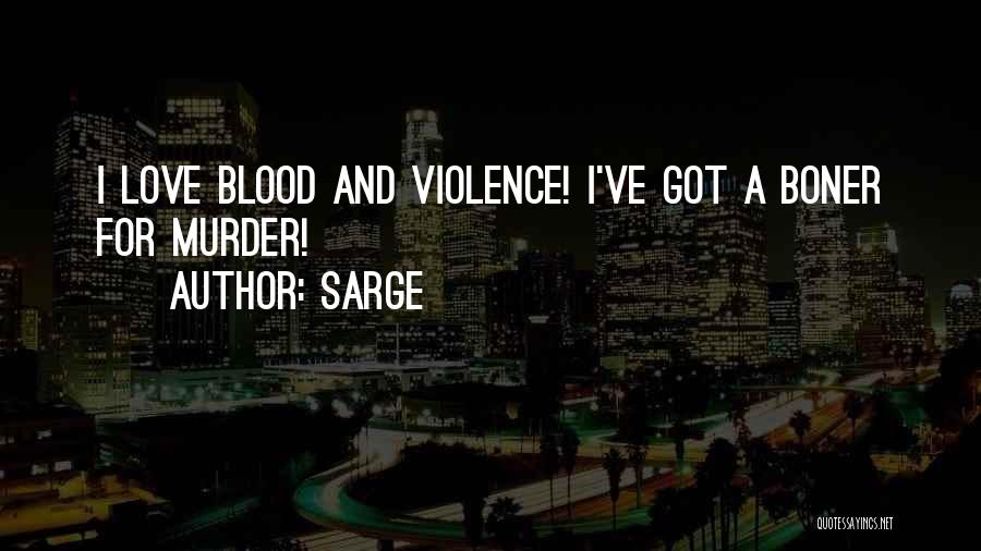 Sarge Quotes: I Love Blood And Violence! I've Got A Boner For Murder!