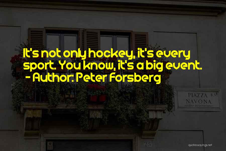 Peter Forsberg Quotes: It's Not Only Hockey, It's Every Sport. You Know, It's A Big Event.