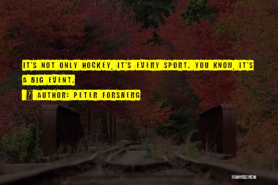 Peter Forsberg Quotes: It's Not Only Hockey, It's Every Sport. You Know, It's A Big Event.