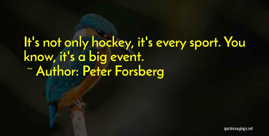 Peter Forsberg Quotes: It's Not Only Hockey, It's Every Sport. You Know, It's A Big Event.