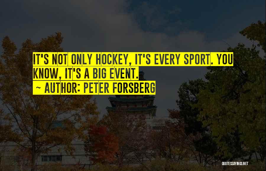 Peter Forsberg Quotes: It's Not Only Hockey, It's Every Sport. You Know, It's A Big Event.