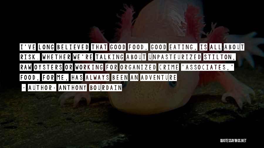 Anthony Bourdain Quotes: I've Long Believed That Good Food, Good Eating, Is All About Risk. Whether We're Talking About Unpasteurized Stilton, Raw Oysters