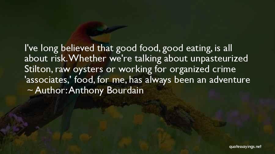 Anthony Bourdain Quotes: I've Long Believed That Good Food, Good Eating, Is All About Risk. Whether We're Talking About Unpasteurized Stilton, Raw Oysters