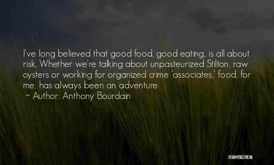 Anthony Bourdain Quotes: I've Long Believed That Good Food, Good Eating, Is All About Risk. Whether We're Talking About Unpasteurized Stilton, Raw Oysters