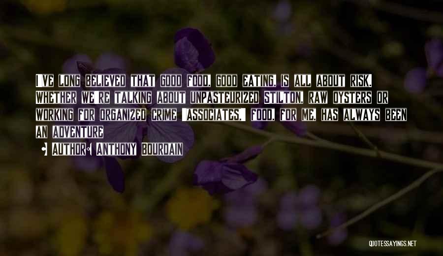 Anthony Bourdain Quotes: I've Long Believed That Good Food, Good Eating, Is All About Risk. Whether We're Talking About Unpasteurized Stilton, Raw Oysters