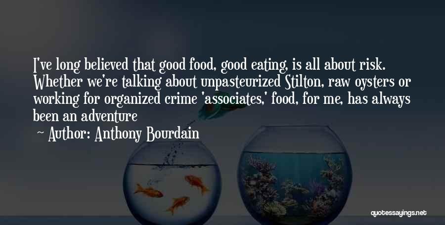 Anthony Bourdain Quotes: I've Long Believed That Good Food, Good Eating, Is All About Risk. Whether We're Talking About Unpasteurized Stilton, Raw Oysters