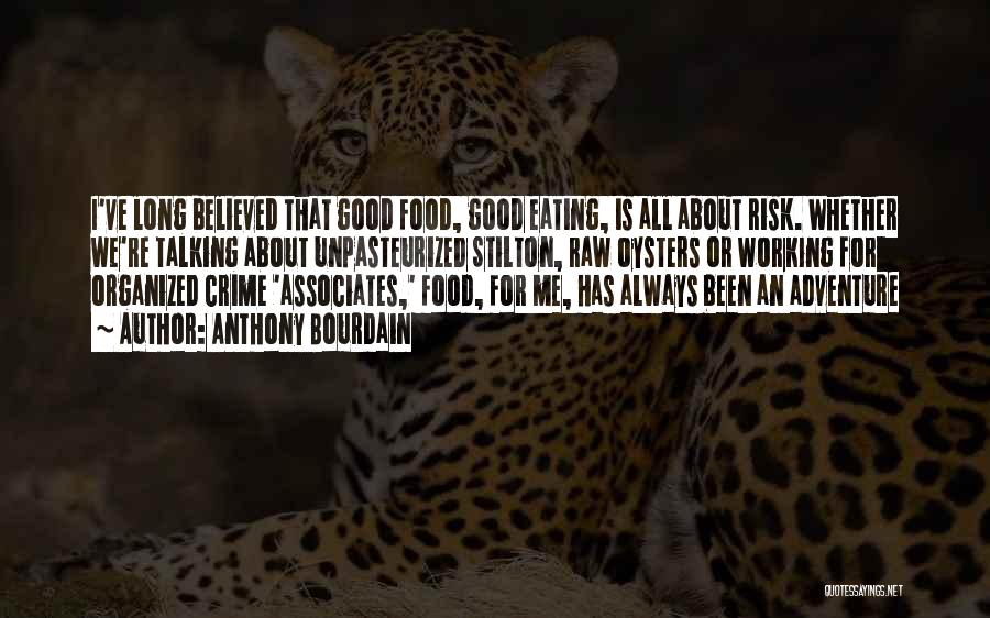 Anthony Bourdain Quotes: I've Long Believed That Good Food, Good Eating, Is All About Risk. Whether We're Talking About Unpasteurized Stilton, Raw Oysters