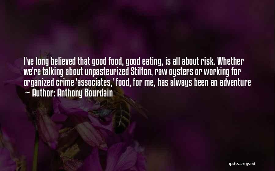 Anthony Bourdain Quotes: I've Long Believed That Good Food, Good Eating, Is All About Risk. Whether We're Talking About Unpasteurized Stilton, Raw Oysters