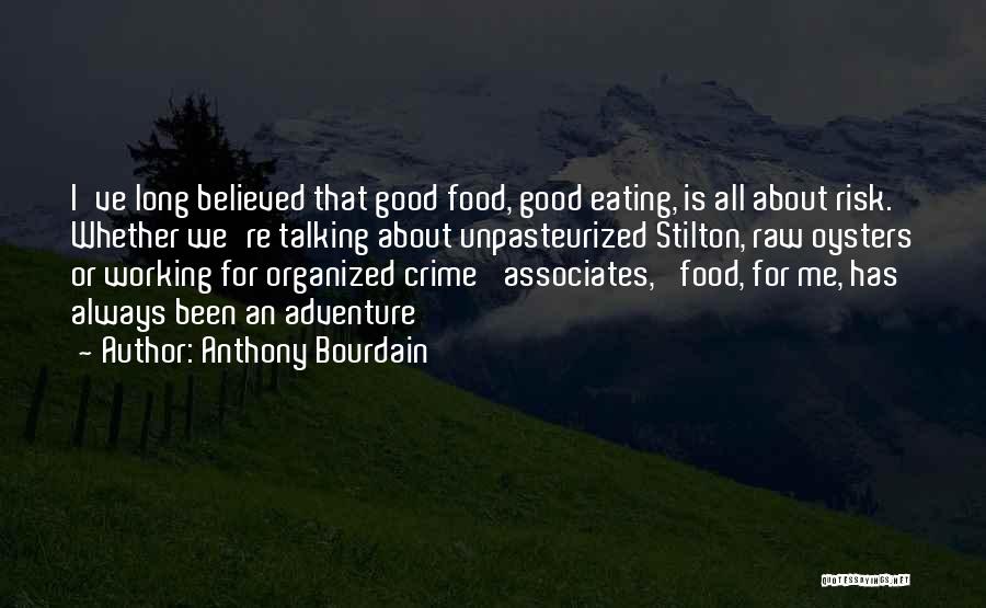 Anthony Bourdain Quotes: I've Long Believed That Good Food, Good Eating, Is All About Risk. Whether We're Talking About Unpasteurized Stilton, Raw Oysters