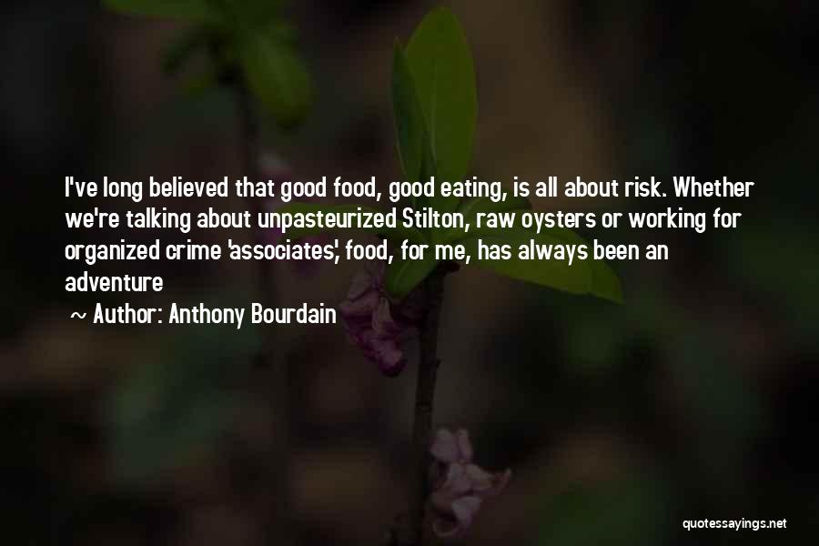 Anthony Bourdain Quotes: I've Long Believed That Good Food, Good Eating, Is All About Risk. Whether We're Talking About Unpasteurized Stilton, Raw Oysters