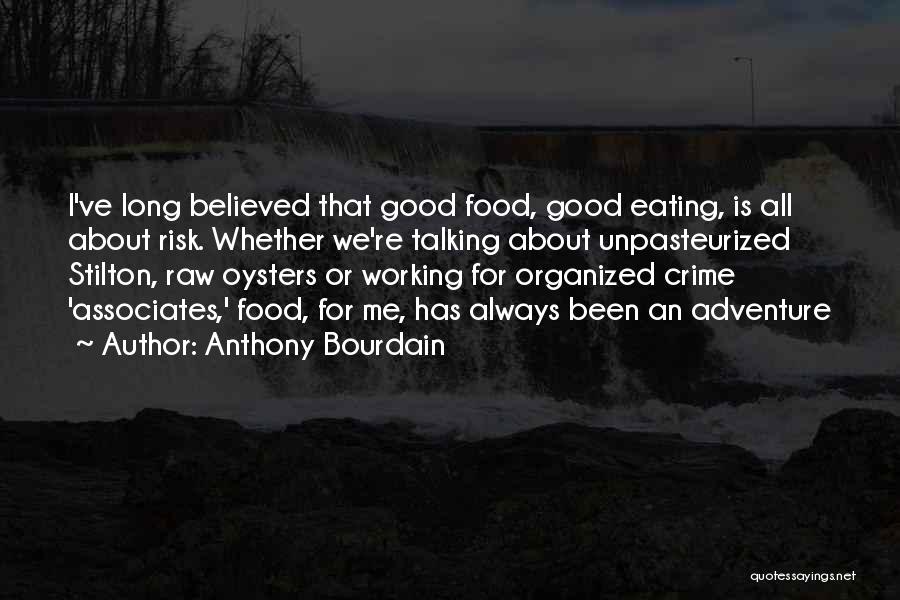 Anthony Bourdain Quotes: I've Long Believed That Good Food, Good Eating, Is All About Risk. Whether We're Talking About Unpasteurized Stilton, Raw Oysters