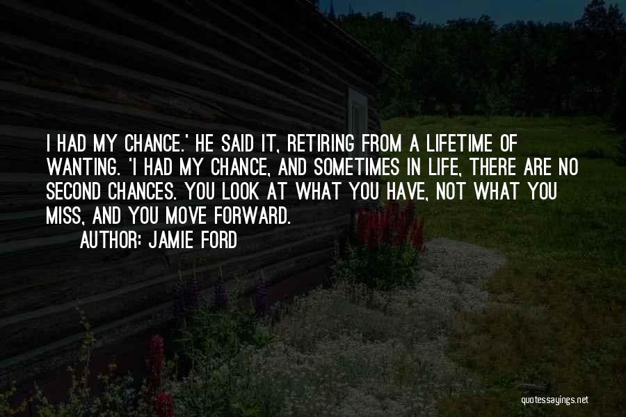 Jamie Ford Quotes: I Had My Chance.' He Said It, Retiring From A Lifetime Of Wanting. 'i Had My Chance, And Sometimes In