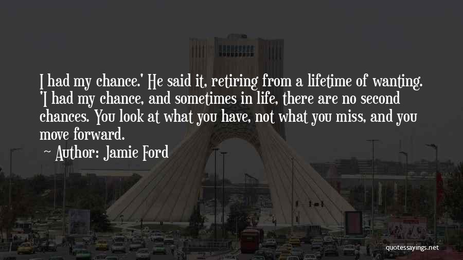 Jamie Ford Quotes: I Had My Chance.' He Said It, Retiring From A Lifetime Of Wanting. 'i Had My Chance, And Sometimes In
