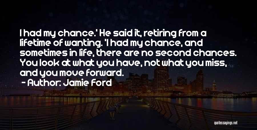 Jamie Ford Quotes: I Had My Chance.' He Said It, Retiring From A Lifetime Of Wanting. 'i Had My Chance, And Sometimes In