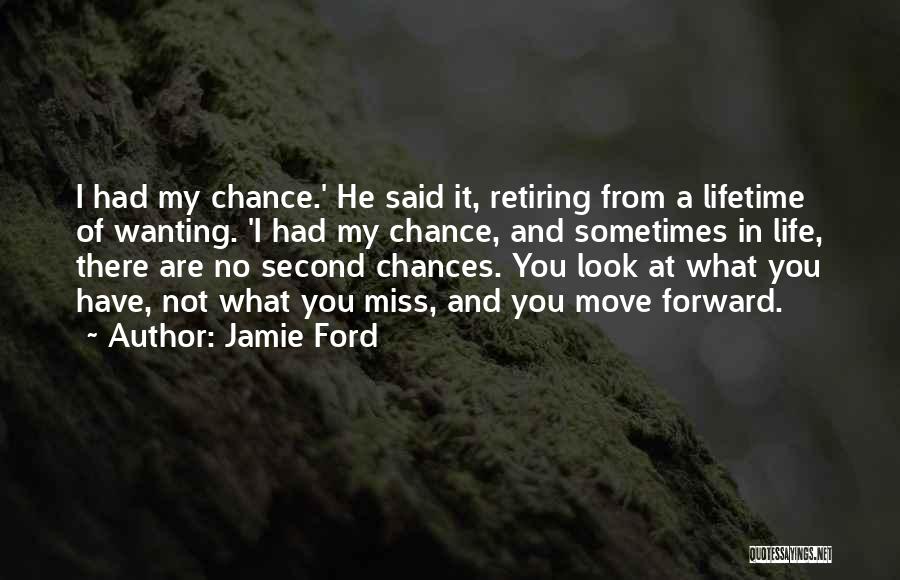 Jamie Ford Quotes: I Had My Chance.' He Said It, Retiring From A Lifetime Of Wanting. 'i Had My Chance, And Sometimes In