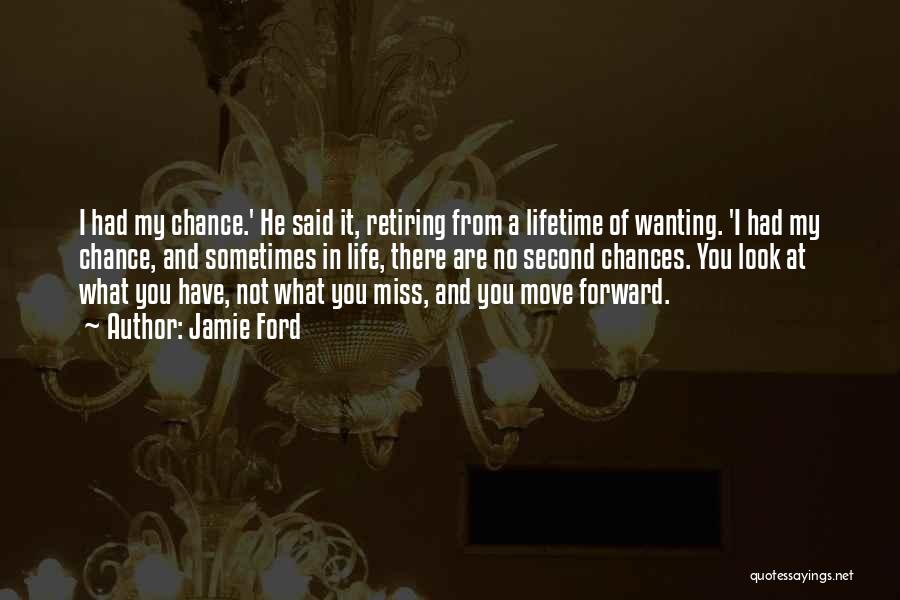 Jamie Ford Quotes: I Had My Chance.' He Said It, Retiring From A Lifetime Of Wanting. 'i Had My Chance, And Sometimes In