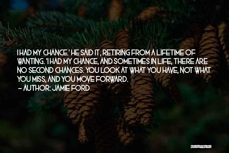 Jamie Ford Quotes: I Had My Chance.' He Said It, Retiring From A Lifetime Of Wanting. 'i Had My Chance, And Sometimes In