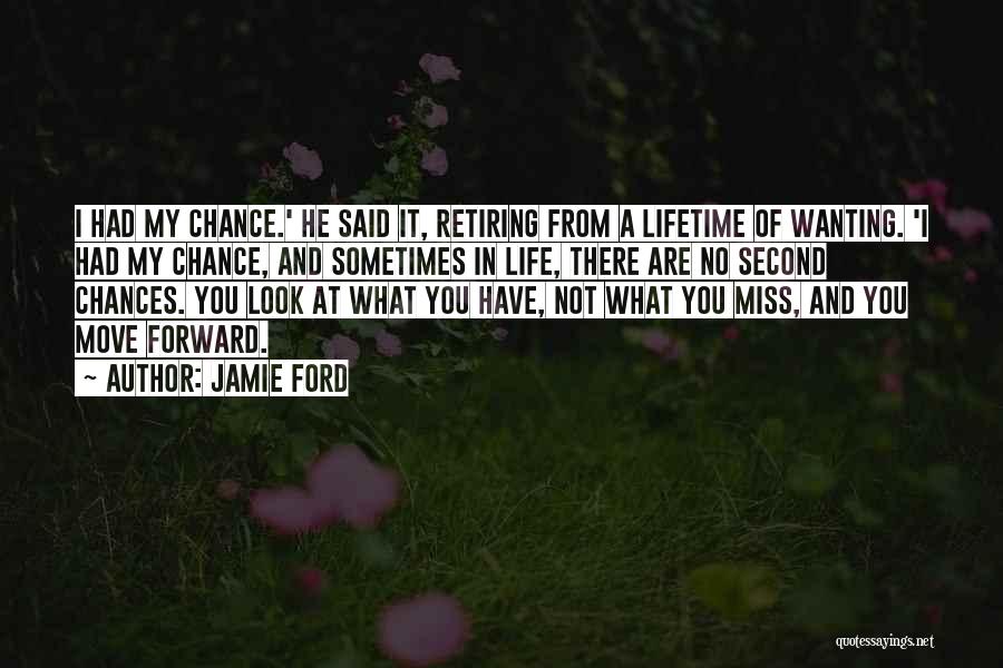 Jamie Ford Quotes: I Had My Chance.' He Said It, Retiring From A Lifetime Of Wanting. 'i Had My Chance, And Sometimes In