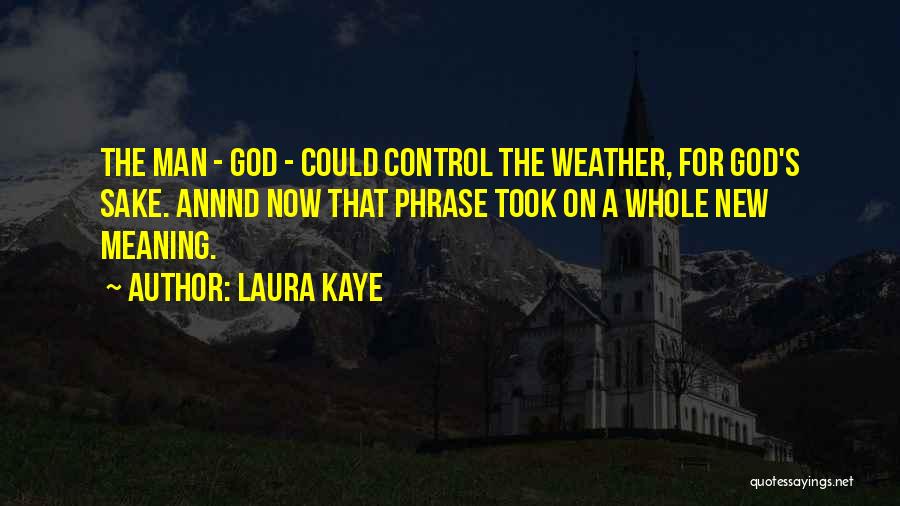 Laura Kaye Quotes: The Man - God - Could Control The Weather, For God's Sake. Annnd Now That Phrase Took On A Whole