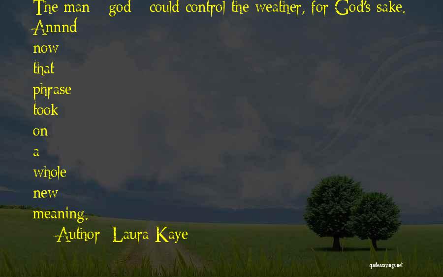 Laura Kaye Quotes: The Man - God - Could Control The Weather, For God's Sake. Annnd Now That Phrase Took On A Whole