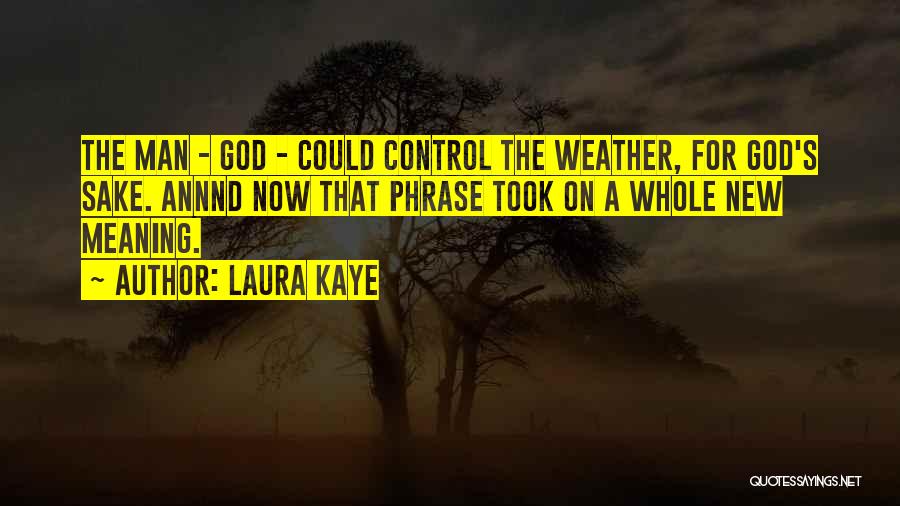 Laura Kaye Quotes: The Man - God - Could Control The Weather, For God's Sake. Annnd Now That Phrase Took On A Whole