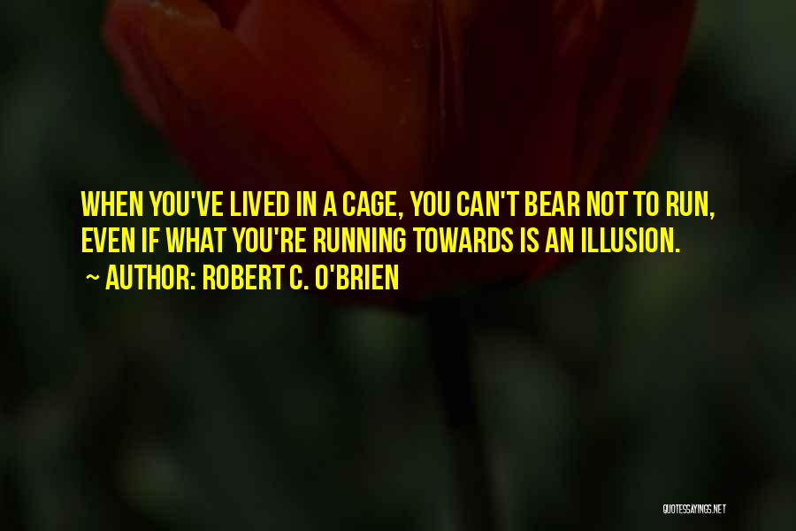 Robert C. O'Brien Quotes: When You've Lived In A Cage, You Can't Bear Not To Run, Even If What You're Running Towards Is An