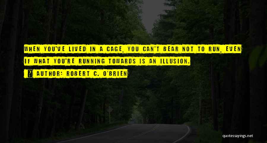 Robert C. O'Brien Quotes: When You've Lived In A Cage, You Can't Bear Not To Run, Even If What You're Running Towards Is An