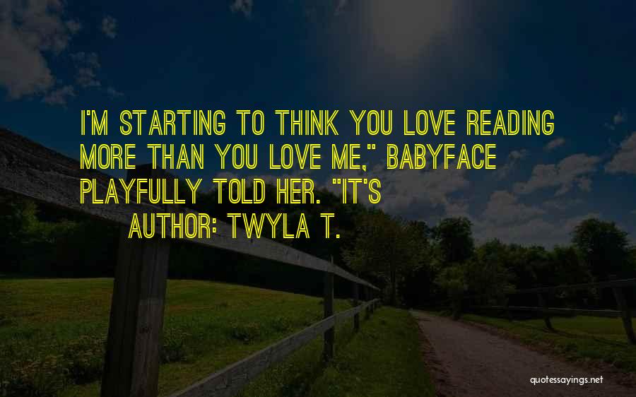Twyla T. Quotes: I'm Starting To Think You Love Reading More Than You Love Me, Babyface Playfully Told Her. It's