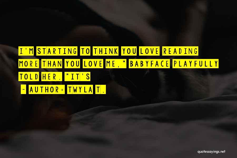 Twyla T. Quotes: I'm Starting To Think You Love Reading More Than You Love Me, Babyface Playfully Told Her. It's