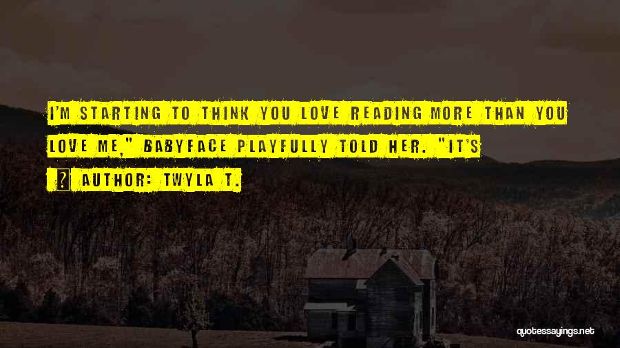 Twyla T. Quotes: I'm Starting To Think You Love Reading More Than You Love Me, Babyface Playfully Told Her. It's
