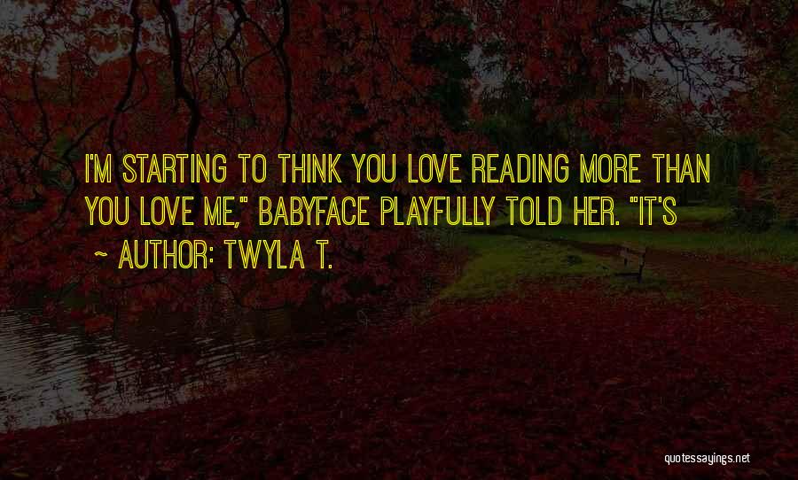 Twyla T. Quotes: I'm Starting To Think You Love Reading More Than You Love Me, Babyface Playfully Told Her. It's