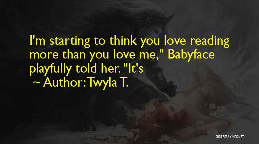 Twyla T. Quotes: I'm Starting To Think You Love Reading More Than You Love Me, Babyface Playfully Told Her. It's