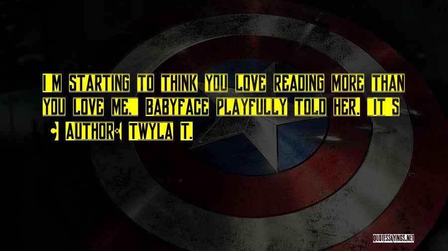Twyla T. Quotes: I'm Starting To Think You Love Reading More Than You Love Me, Babyface Playfully Told Her. It's