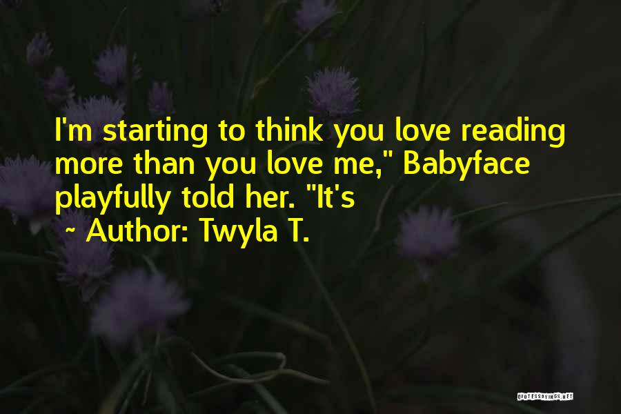 Twyla T. Quotes: I'm Starting To Think You Love Reading More Than You Love Me, Babyface Playfully Told Her. It's