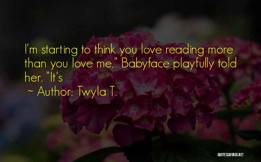 Twyla T. Quotes: I'm Starting To Think You Love Reading More Than You Love Me, Babyface Playfully Told Her. It's