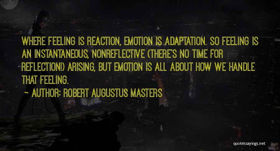 Robert Augustus Masters Quotes: Where Feeling Is Reaction, Emotion Is Adaptation. So Feeling Is An Instantaneous, Nonreflective (there's No Time For Reflection!) Arising, But