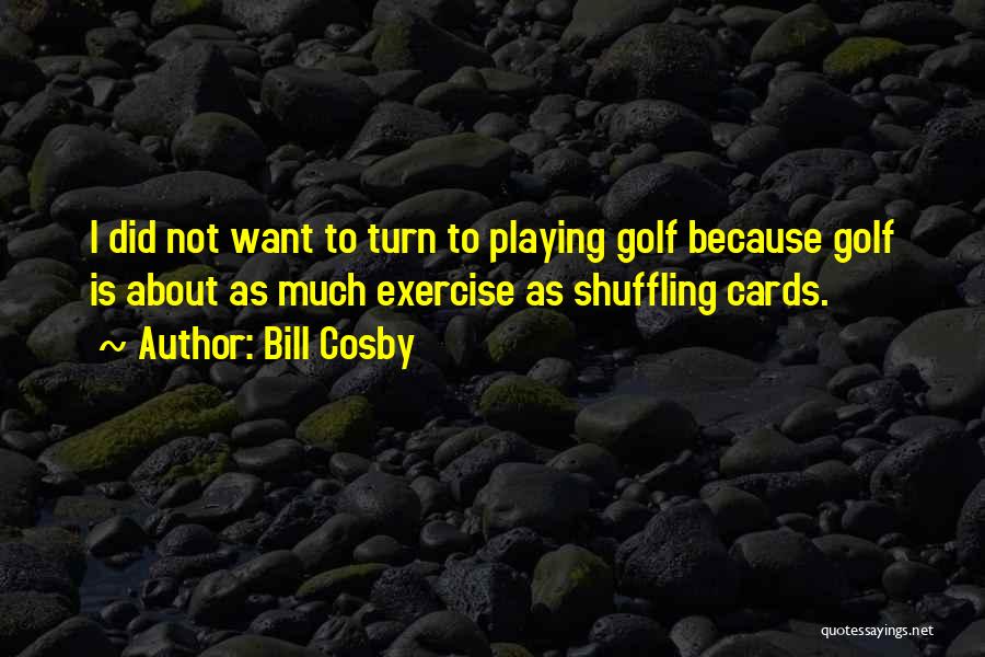 Bill Cosby Quotes: I Did Not Want To Turn To Playing Golf Because Golf Is About As Much Exercise As Shuffling Cards.