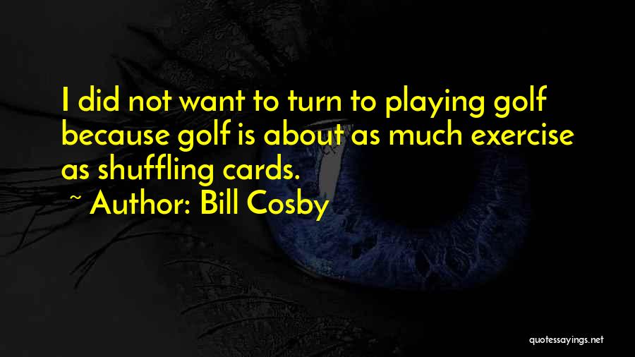 Bill Cosby Quotes: I Did Not Want To Turn To Playing Golf Because Golf Is About As Much Exercise As Shuffling Cards.