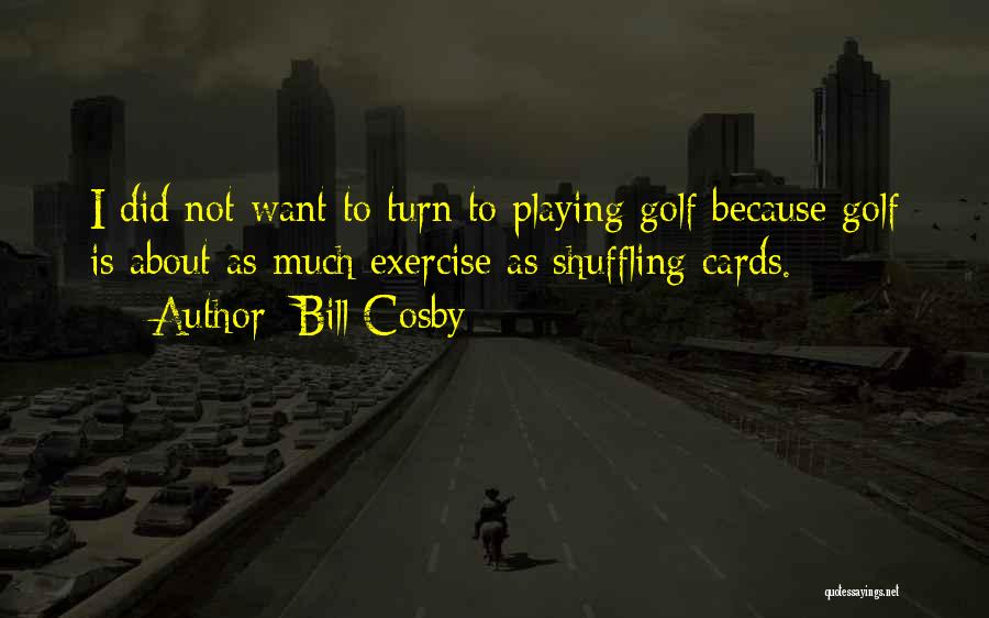 Bill Cosby Quotes: I Did Not Want To Turn To Playing Golf Because Golf Is About As Much Exercise As Shuffling Cards.