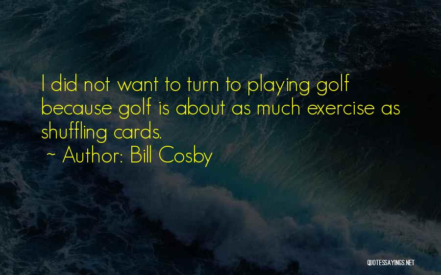 Bill Cosby Quotes: I Did Not Want To Turn To Playing Golf Because Golf Is About As Much Exercise As Shuffling Cards.
